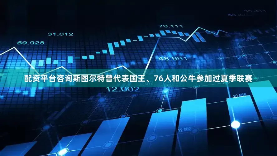 配资平台咨询斯图尔特曾代表国王、76人和公牛参加过夏季联赛