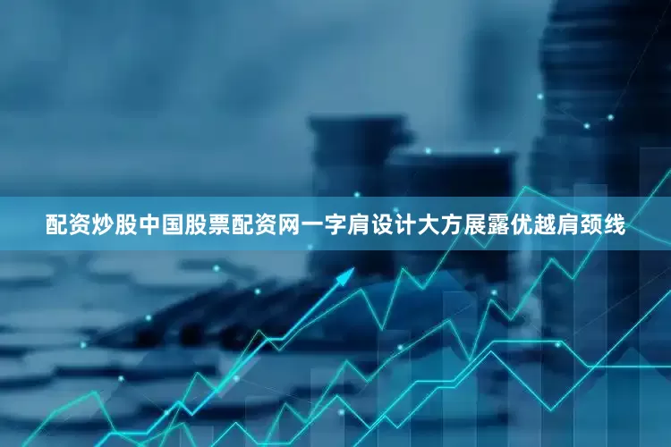 配资炒股中国股票配资网一字肩设计大方展露优越肩颈线