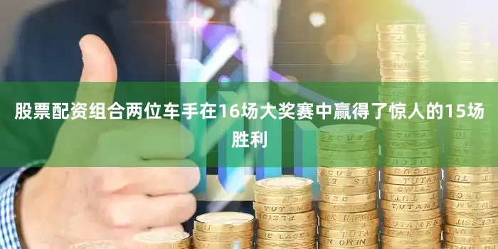 股票配资组合两位车手在16场大奖赛中赢得了惊人的15场胜利