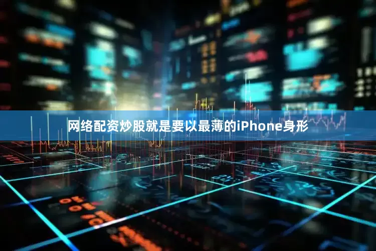 网络配资炒股就是要以最薄的iPhone身形