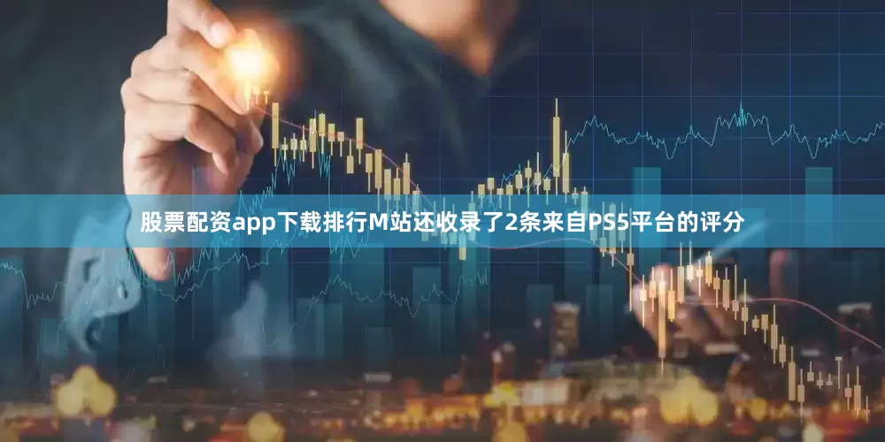 股票配资app下载排行M站还收录了2条来自PS5平台的评分
