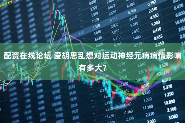 配资在线论坛 爱胡思乱想对运动神经元病病情影响有多大？