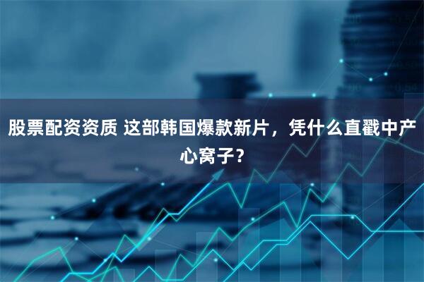 股票配资资质 这部韩国爆款新片，凭什么直戳中产心窝子？