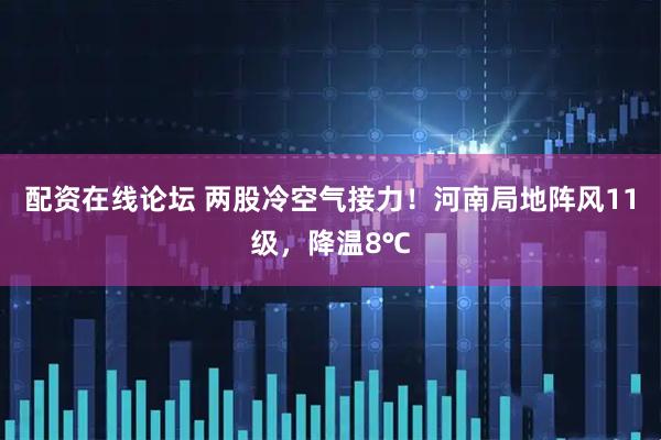 配资在线论坛 两股冷空气接力！河南局地阵风11级，降温8℃