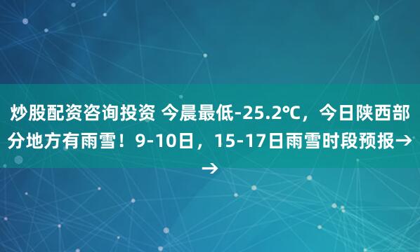 炒股配资咨询投资 今晨最低-25.2℃，今日陕西部分地方有雨雪！9-10日，15-17日雨雪时段预报→