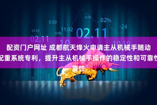 配资门户网址 成都航天烽火申请主从机械手随动配重系统专利，提升主从机械手操作的稳定性和可靠性